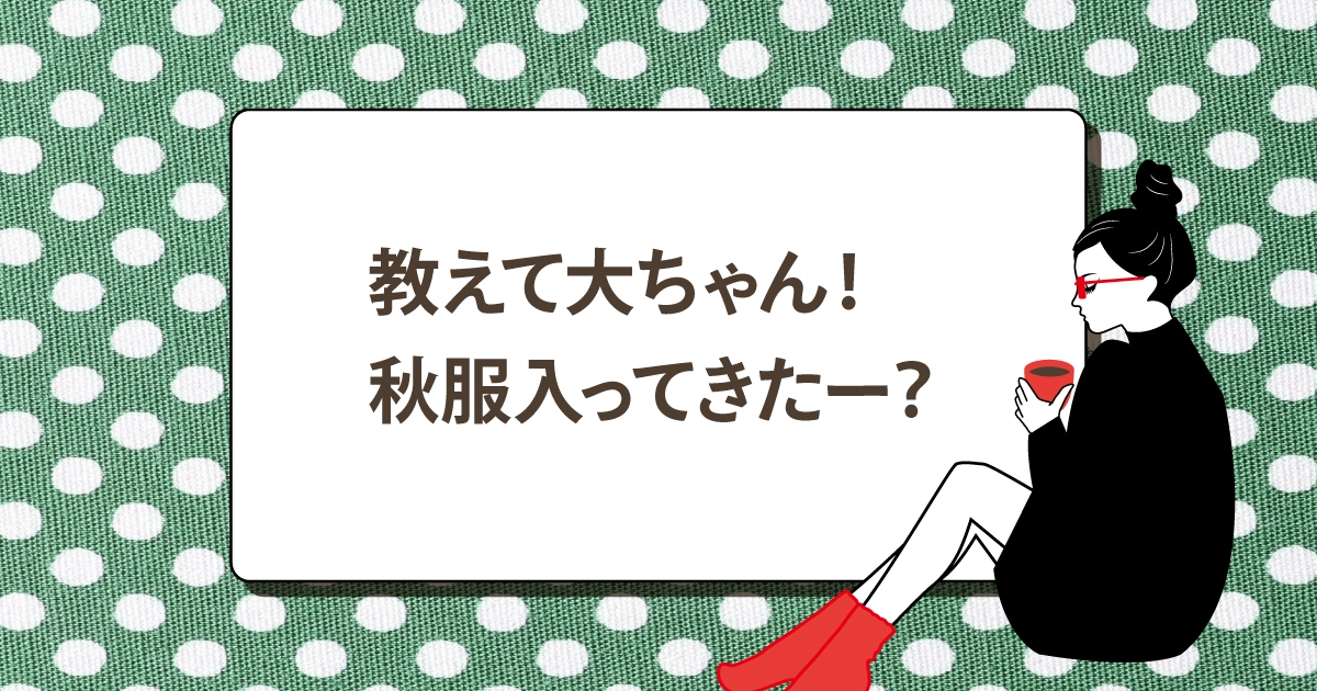 教えて大ちゃん！秋服入ってきたー？
