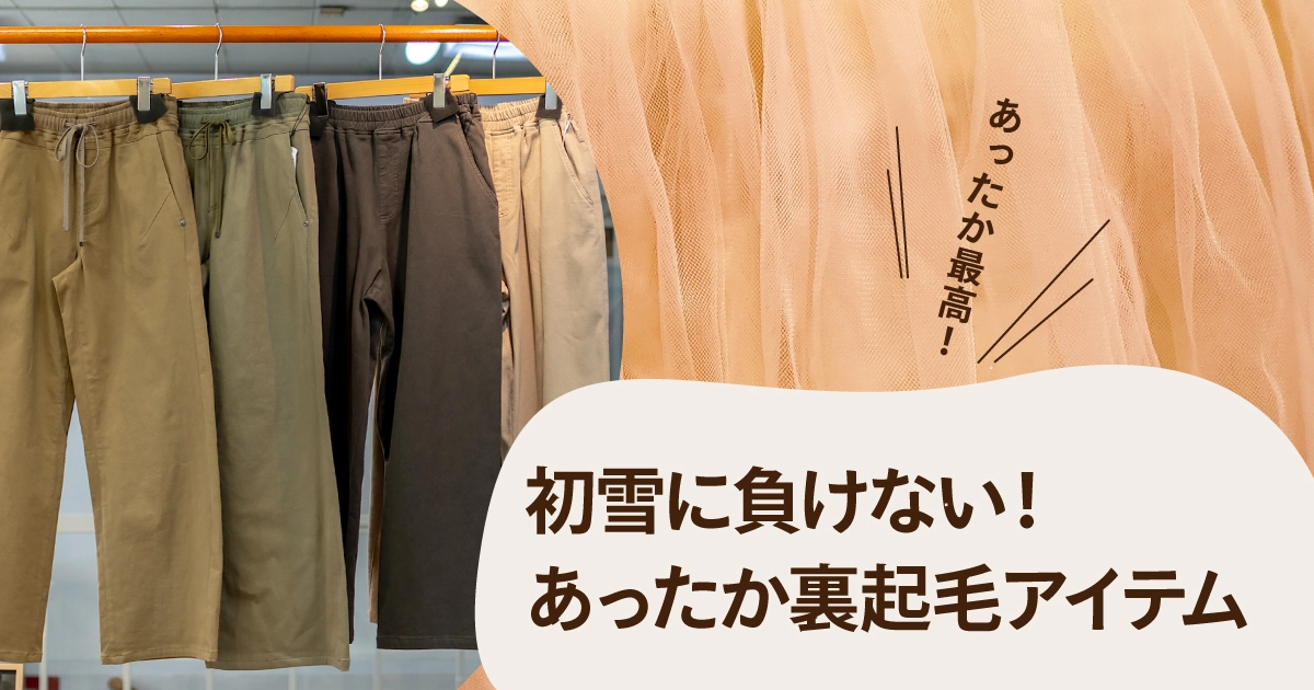 初雪に負けない！あったか裏起毛アイテム