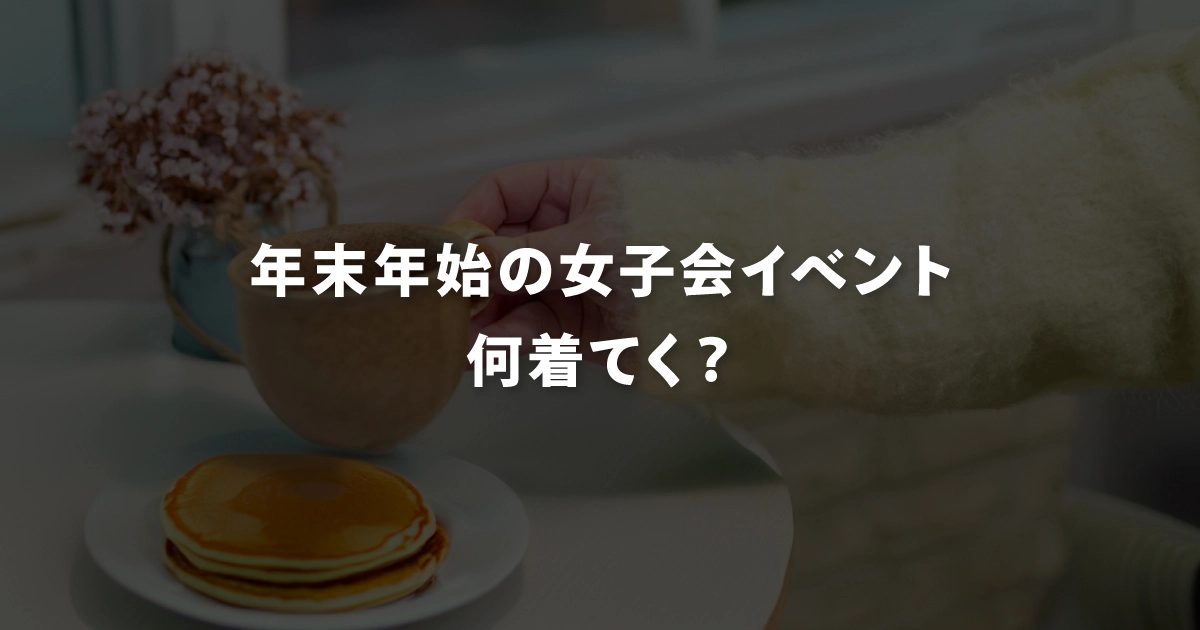 年末年始の女子会イベント何着てく？