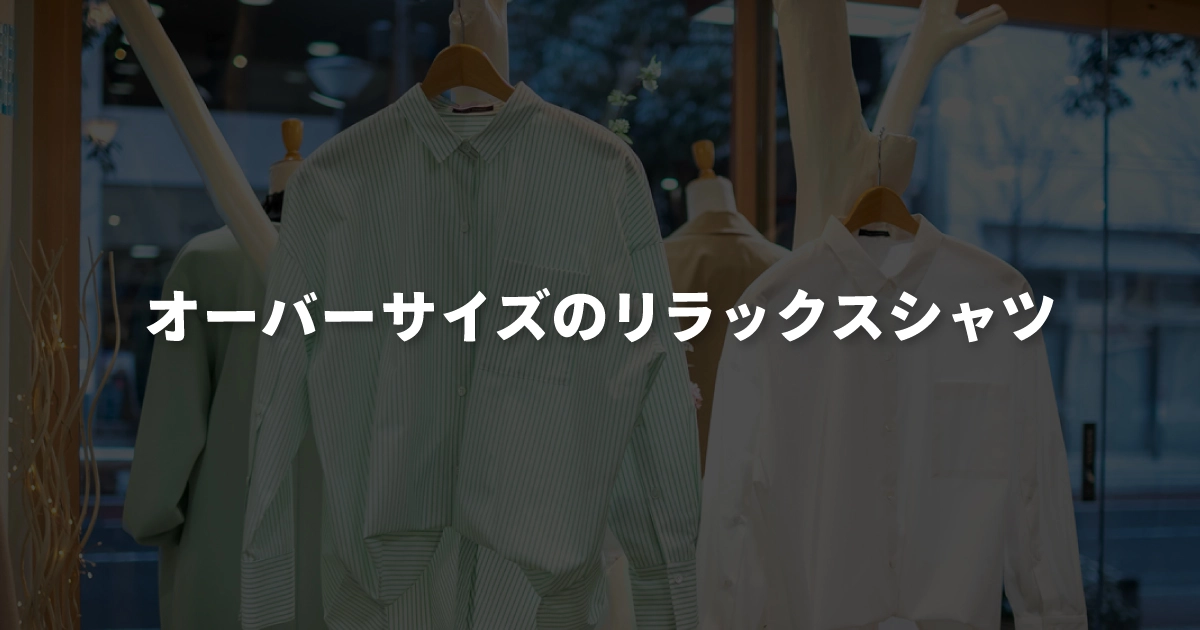 オーバーサイズのリラックスシャツ
