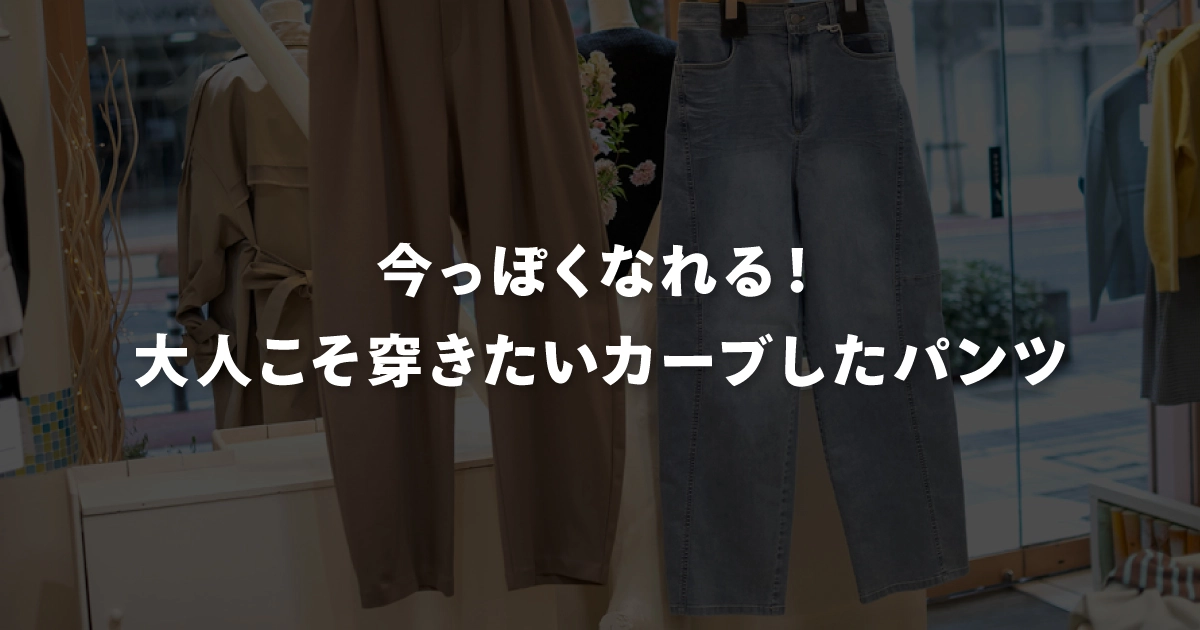 今っぽくなれる！大人こそ穿きたいカーブしたパンツ