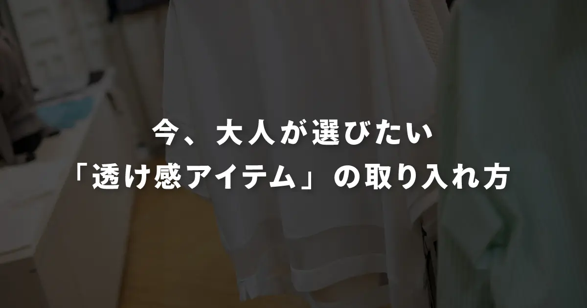 今、大人が選びたい「透け感アイテム」の取り入れ方