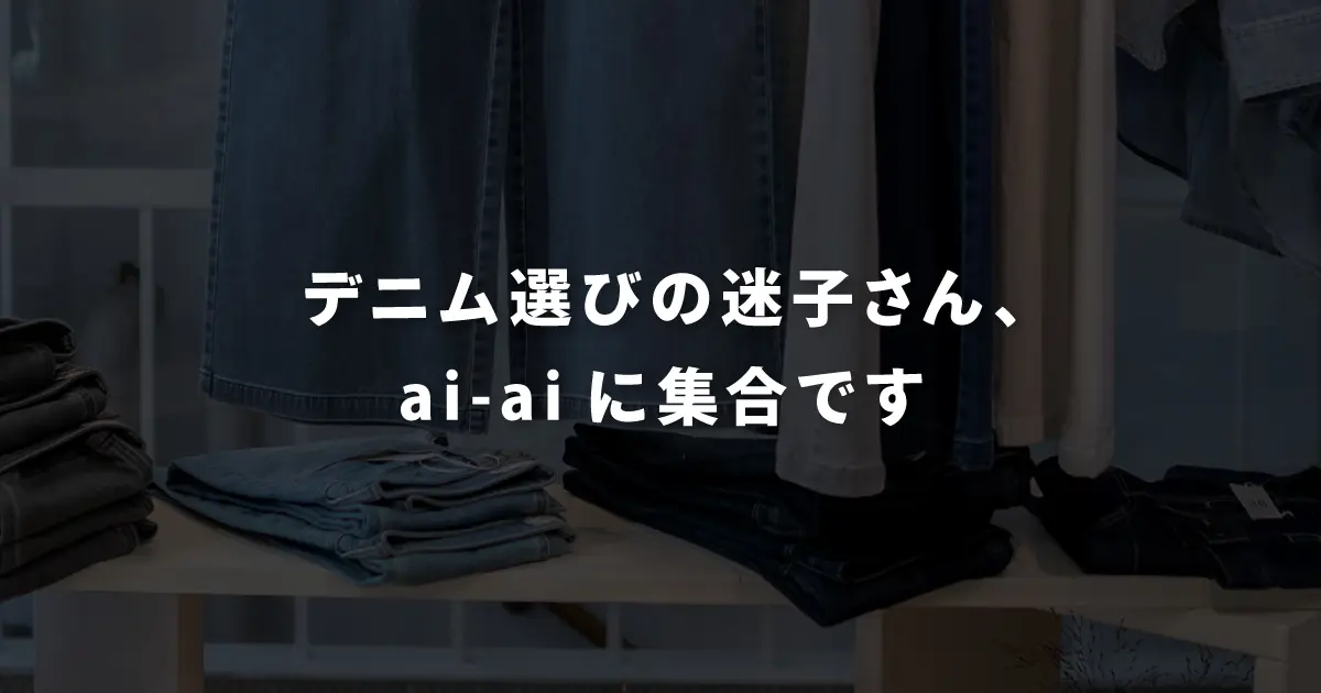 デニム選びの迷子さん、ai-aiに集合です