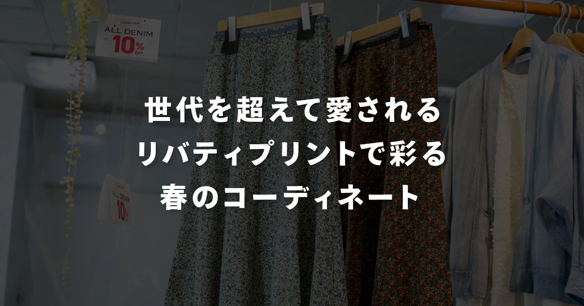 世代を超えて愛される「リバティプリント」で彩る春のコーディネート