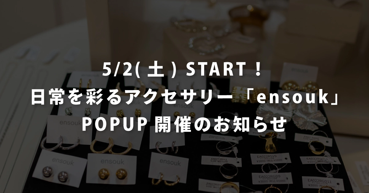 5/2(土) START！日常を彩るアクセサリー「ensouk」POPUP開催のお知らせ